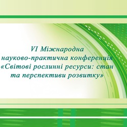 Відбулась VI Міжнародна науково-практична конференція «Світові рослинні ресурси: стан та перспективи розвитку»